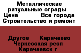 Металлические ритуальные ограды › Цена ­ 1 460 - Все города Строительство и ремонт » Другое   . Карачаево-Черкесская респ.,Карачаевск г.